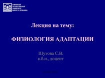 Лекция на тему:
ФИЗИОЛОГИЯ АДАПТАЦИИ
Шутова С.В.
к.б.н., доцент
Тамбов 2019