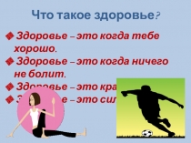 Что такое здоровье?
Здоровье – это когда тебе хорошо.
Здоровье – это когда