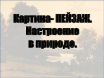 Картина- ПЕЙЗАЖ.
Настроение
в природе