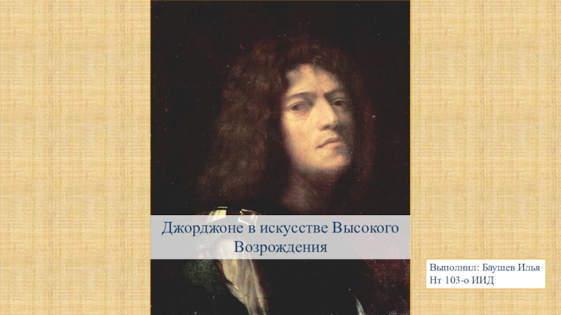 Джорджоне в искусстве Высокого Возрождения
Выполнил: Баушев Илья
Нт 103-о ИИД