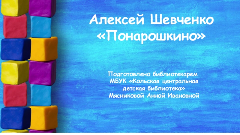 Алексей Шевченко
Понарошкино
Подготовлено библиотекарем
МБУК Кольская