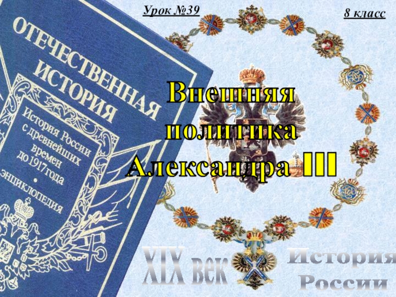 Урок №39
8 класс
История
России
XIX век
Внешняя
политика
Александра III