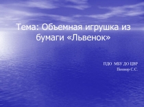 Тема: Объемная игрушка из бумаги Львенок
