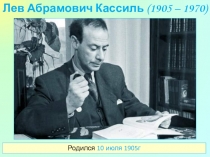 Лев Абрамович Кассиль (1905 – 1970)
Родился 10 июля 1905г