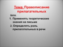 Тема: Правописание прилагательных
Цели:
Применять теоретические знания на
