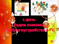 1 день.
Будем знакомы.
Год благоустройства в РБ