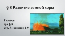 8 Развитие земной коры
7 класс
д\з § 8
стр. 31 задание 1-9