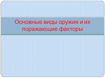 Основные виды оружия и их поражающие факторы
