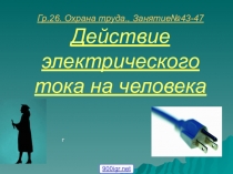 Гр.26. Охрана труда., Занятие №43-47 Действие электрического тока на человека