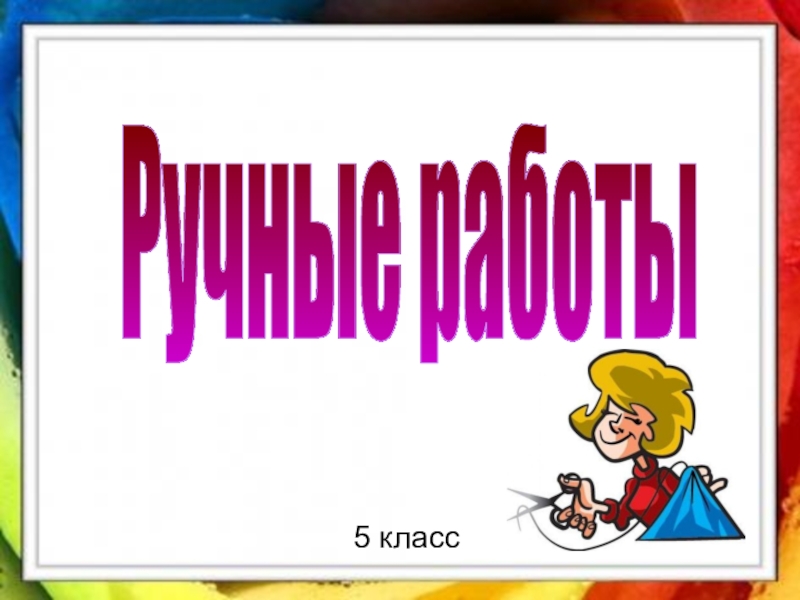 Презентация Ручные работы
5 класс