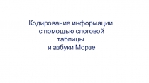 Кодирование информации
с помощью слоговой таблицы
и азбуки Морзе