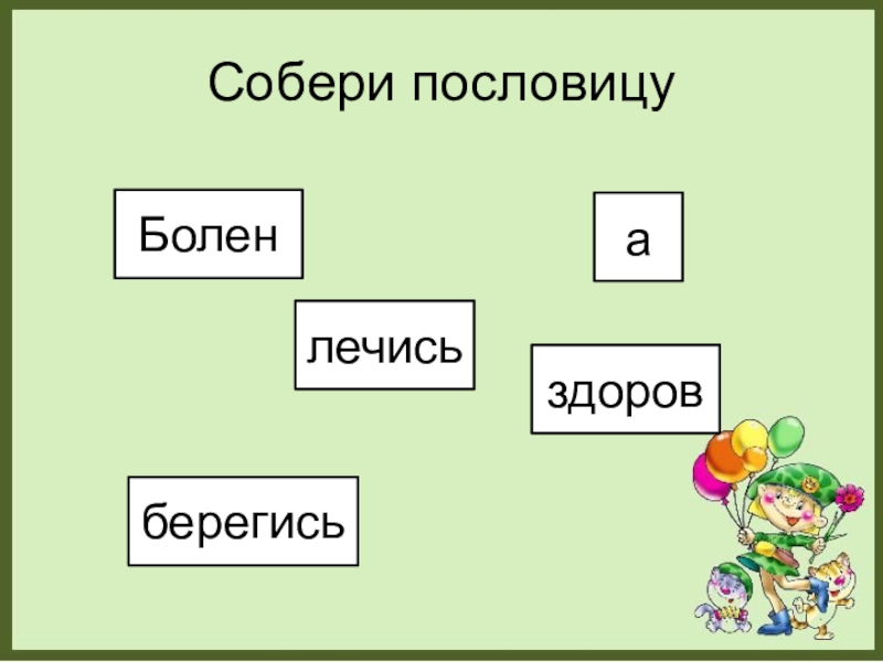 Запиши с помощью блок схем следующие пословицы болен лечись а здоров берегись