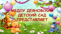 МБДОУ ДЕЯНОВСКИЙ ДЕТСКИЙ САД ПРЕДСТАВЛЯЕТ