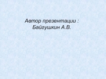 Автор презентации : Байгушкин А.В