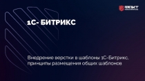 1С- БИТРИКС
Внедрение верстки в шаблоны 1С-Битрикс, принципы размещения общих