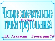 8 класс
Л.С. Атанасян Геометрия 7-9
Четыре замечательные
точки треугольника