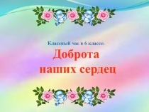 Классный час в 6 классе: Доброта наших сердец