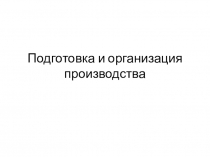 Подготовка и организация производства