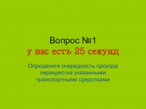 Вопрос №1 у вас есть 25 секунд