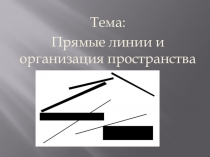 Тема:
Прямые линии и организация пространства