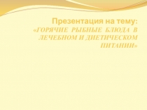    ГОРЯЧИЕ РЫБНЫЕ БЛЮДА В ЛЕЧЕБНОМ И ДИЕТИЧЕСКОМ ПИТАНИИ