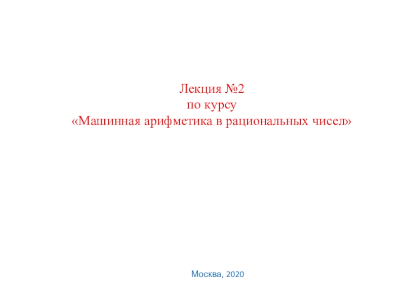 Лекция №2
по курсу Машинная арифметика в рациональных чисел
Москва, 2020