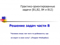 Решение задач части В “Человек лишь там чего-то добивается, где он верит в свои