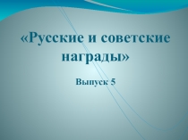 Русские и советские награды
Выпуск 5