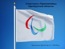 Спортсмены Паралимпийцы Оренбургской области
Выполнила: Кречетова А.З ОБ-ФК-41