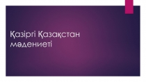 Қазіргі Қазақстан мәдениеті