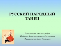 РУССКИЙ НАРОДНЫЙ ТАНЕЦ
Презентация по хореографии
Педагога дополнительного
