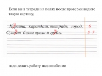 Если вы в тетради на полях после проверки видите такую картину,
надо делать
