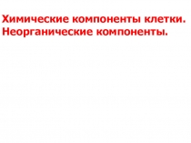 Химические компоненты клетки.
Неорганические компоненты