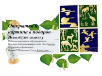 Открытка и картина в подарок
Используем соломку Работы выполнены обучающимися