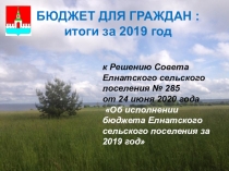 БЮДЖЕТ ДЛЯ ГРАЖДАН :
итоги за 2019 год
к Решению Совета Елнатского сельского