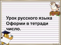 Урок русского языка
Оформи в тетради число
