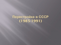 Перестройка в СССР (1985-1991)