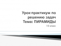 Урок-практикум по решению задач Тема: ПИРАМИДЫ