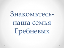 Знакомьтесь- наша семья Гребневых
