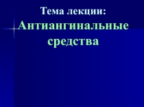 Тема лекции: Антиангинальные средства