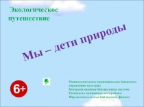 Мы – дети природы
Экологическое путешествие
Межпоселенческое муниципальное