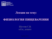 Лекция на тему:
ФИЗИОЛОГИЯ ПИЩЕВАРЕНИЯ
Шутова С.В.
к.б.н., доцент
Тамбов 2019