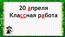 20 а преля
Кла сс ная р а бота