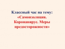 Классный час на тему:
Самоизоляция. Коронавирус. Меры предосторожности