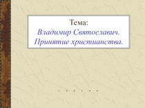 Тема: Владимир Святославич. Принятие христианства