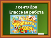 1 сентября
Классная работа