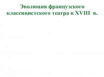 Эволюция французского классицистского театра в XVIII в