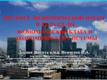 1
ПРЕДМЕТ ЭКОНОМИЧЕСКОЙ НАУКИ И ЕЕ РАЗДЕЛЫ.
ЭКОНОМИЧЕСКИЕ БЛАГА И ЭКОНОМИЧЕСКИЕ