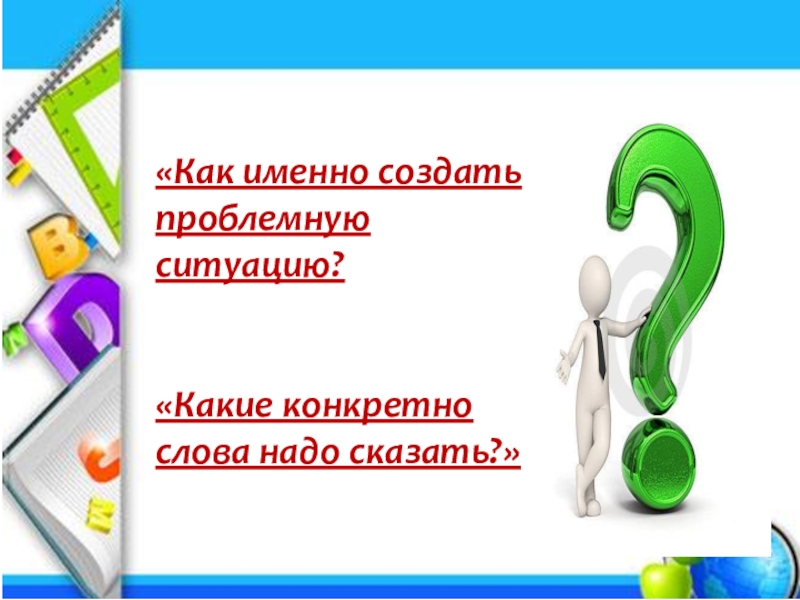 Создано именно в. Как именно. Какое слово нужно выполнить чтобы создать проблемную ситуацию. Слово конкретно. Рукыя именно как.