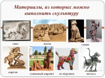 Материалы, из которых можно выполнить скульптуру
гипс
песок
картон
глиняный